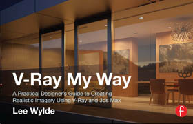Lee Wylde - V-Ray My Way A Practical Designer's Guide to Creating Realistic Imagery Using V-Ray & 3ds Max